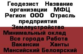 Геодезист › Название организации ­ МФЦ Регион, ООО › Отрасль предприятия ­ Землеустройство › Минимальный оклад ­ 1 - Все города Работа » Вакансии   . Ханты-Мансийский,Белоярский г.